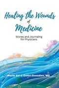 Healing the Wounds of Medicine: Stories and Journaling for Physicians (en Inglés)