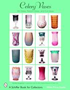 Celery Vases: Art Glass, Pattern Glass, and cut Glass: Art Glass, Pattern Glass, and cut Glass (Schiffer Book for Collectors)