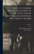 Diary of Gideon Welles, Secretary of the Navy Under Lincoln and Johnson, 1861- March 30, 1864; Volume 1 (en Inglés)