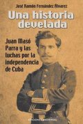 Una Historia Develada. Juan Masó Parra y las Luchas por la Independencia de Cuba (in Spanish)