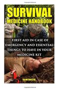 Survival Medicine Handbook:  First-aid In Case Of Emergency And Essential Things To Have In Your Medicine Kit
