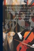 Boosey's Guide to the Opera. Containing the Plots and Incidents of all the Well-Known Operas Performed in England (en Inglés)
