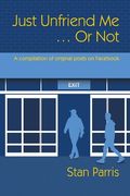 Just Unfriend Me ... Or Not: A compilation of original posts on Facebook (en Inglés)