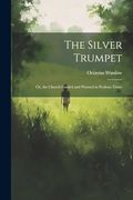 The Silver Trumpet: Or, the Church Guided and Warned in Perilous Times (en Inglés)