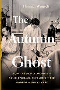 The Autumn Ghost: How the Battle Against a Polio Epidemic Revolutionized Modern Medical Care (en Inglés)