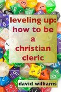 Leveling Up: How to Be a Christian Cleric (en Inglés)