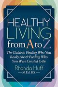 Healthy Living From a to z: The Guide to Finding who you Really are and Feeding who you Were Created to be (en Inglés)
