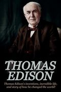 Thomas Edison: Thomas Edison's Inventions, Incredible Life, and Story of How He Changed the World 