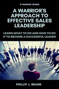 A Warrior's Approach to Effective Sales Leadership: Learn what to do and how to do it to become a successful leader (en Inglés)