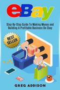 Ebay: Step-By-Step Guide To Making Money and Building A Profitable Business On Ebay (en Inglés)