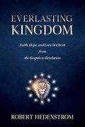 Everlasting Kingdom: Faith, Hope, and Love in Christ From the Gospels to Revelation