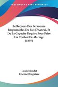 Le Recours Des Personnes Responsables Du Fait D'Autrui, Et De La Capacite Requise Pour Faire Un Contrat De Mariage (1897) (en Francés)