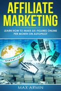 Affiliate Marketing: Learn How to Make Six-Figures Online Per Month on Autopilot. (en Inglés)