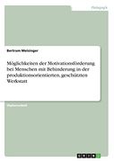 Möglichkeiten der Motivationsförderung bei Menschen mit Behinderung in der produktionsorientierten, geschützten Werkstatt (German Edition)