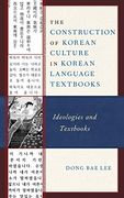 The Construction of Korean Culture in Korean Language Textbooks: Ideologies and Textbooks (Lexington Studies on Korea'S Place in International Relations) 