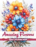 Amazing Flowers: An Adult Coloring Book with Easy Coloring Pages and Detailed Botanical Designs for Stress Relieving (en Inglés)