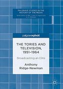 The Tories and Television, 1951-1964: Broadcasting an Elite (Palgrave Studies in the History of the Media) 