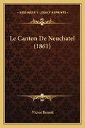 Le Canton De Neuchatel (1861) (en Francés)