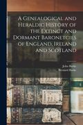 A Genealogical and Heraldic History of the Extinct and Dormant Baronetcies of England, Ireland and Scotland (en Inglés)