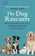 The Dog Rescuers: Heartwarming True Tails of Rescue, Recovery and Re-Homing (en Inglés)