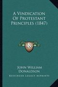 a vindication of protestant principles (1847) (en Inglés)