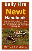 Belly Fire Newt Handbook: : Inclusive Guide on Belly Fire Newt Nurturing; Conduct, Health Issues, What They Eat, Lodging & Picking One as a Pet, (en Inglés)