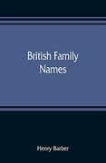 British Family Names; Their Origin and Meaning, With Lists of Scandinavian, Frisian, Anglo-Saxon and Norman Names