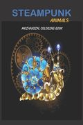 Steampunk Animals: Mechanical Coloring Book: Steampunk Animals Coloring Pages, Steampunk Animals: Mechanical Coloring Book For Adultes 30 (en Inglés)