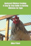 Backyard Chicken Farming: A Step By Step Guide to Raising Chickens for Eggs