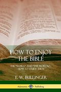 How to Enjoy the Bible: The "Word," and "The Words,", how to Study Them (en Inglés)