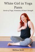 White Girl in Yoga Pants: Stories of Yoga, Feminism, & Inner Strength (en Inglés)