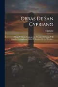 Obras de san Cypriano: Obispo y Mártir. Contiene los Tratados del Santo, y el Concilio Carthaginense, Sobre el Bautismo de los Herejes.