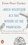 Noch Wichtiger als das Wissen ist die Phantasie«: Die 50 Besten Erkenntnisse der Wissenschaft von Galilei bis Einstein (en Alemán)