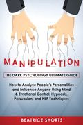 Manipulation: Dark Psychology Ultimate Guide - How to Analyze People's Personalities and Influence Anyone Using Mind & Emotional Con