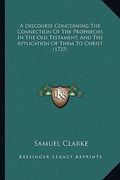 a discourse concerning the connection of the prophecies in the old testament, and the application of them to christ (1725) (en Inglés)