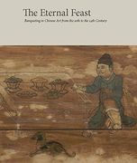The Eternal Feast: Banqueting in Chinese art From the 10Th to the 14Th Century (en Inglés)