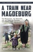 A Train Near Magdeburg (The Young Adult Adaptation): The Holocaust, the Survivors, and the American Soldiers who Saved Them 