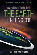 One Hundred Proofs That the Earth Is Not a Globe: Dedicated to R. A. Proctor, Esq. (en Inglés)