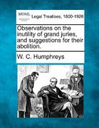 observations on the inutility of grand juries, and suggestions for their abolition. (en Inglés)