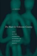 The Heart is Unknown Country: Love in the Changing Economy of Northeast Brazil (en Inglés)
