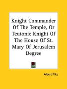 knight commander of the temple, or teutonic knight of the house of st. mary of jerusalem degree (en Inglés)