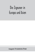 Die Zigeuner in Europa und Asien. Ethnographischlinguistische untersuchungen, vornehmlich ihrer herkunft und sprache, nach gedruckten und ungedruckten (en Alemán)