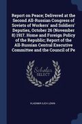 Report on Peace; Delivered at the Second All-Russian Congress of Soviets of Workers' and Soldiers' Deputies, October 26 (November 8) 1917. Home and Fo (en Inglés)