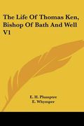 the life of thomas ken, bishop of bath and well v1