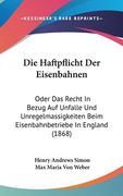 Die Haftpflicht Der Eisenbahnen: Oder Das Recht In Bezug Auf Unfalle Und Unregelmassigkeiten Beim Eisenbahnbetriebe In England (1868) (en Alemán)