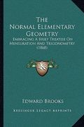 the normal elementary geometry: embracing a brief treatise on mensuration and trigonometry (1868) (en Inglés)