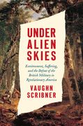 Under Alien Skies: Environment, Suffering, and the Defeat of the British Military in Revolutionary America (en Inglés)