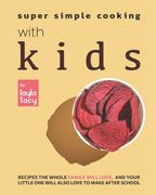 Super Simple Cooking with Kids: Recipes the Whole Family Will Love, and Your Little One Will Also Love to Make After School (en Inglés)