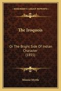 The Iroquois: Or The Bright Side Of Indian Character (1855) (en Inglés)