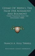 cosmo de' medici, the false one agramont and beaumont: three tragedies and the deformed (1884) (en Inglés)